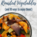 Roasted Vegetables: Meal Prep + 10 Ways to Enjoy Them