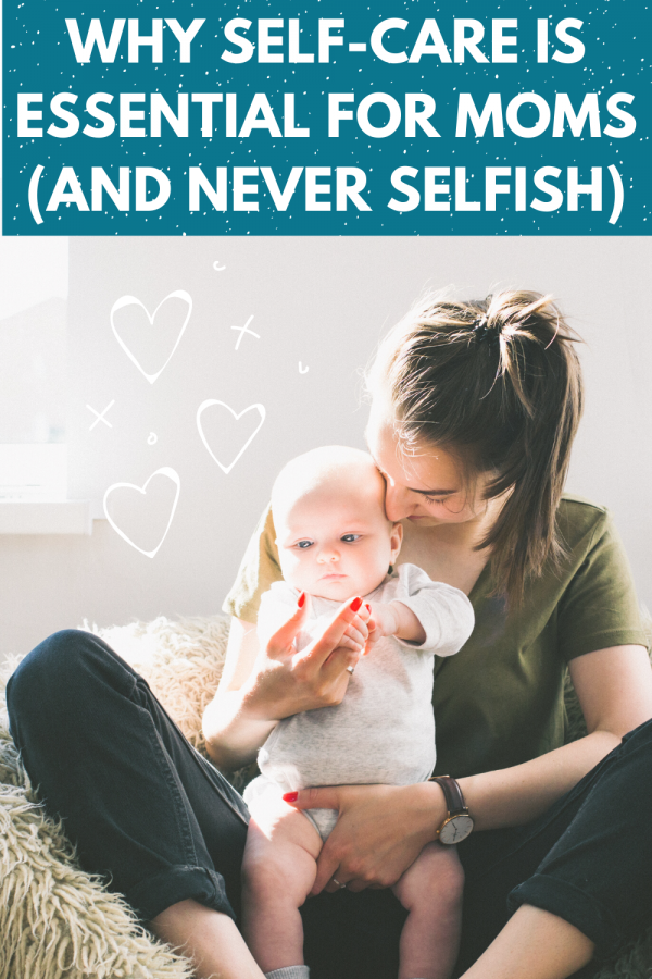 a mom holding her baby with text that says "why self-care is essential for moms (and never selfish)"