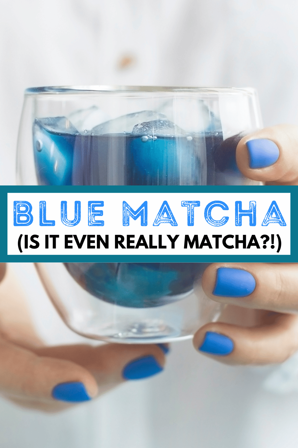 hands with blue nails holding a glass cup of blue tea with text overlay that says, "Blue Matcha (is it even really matcha!?)"