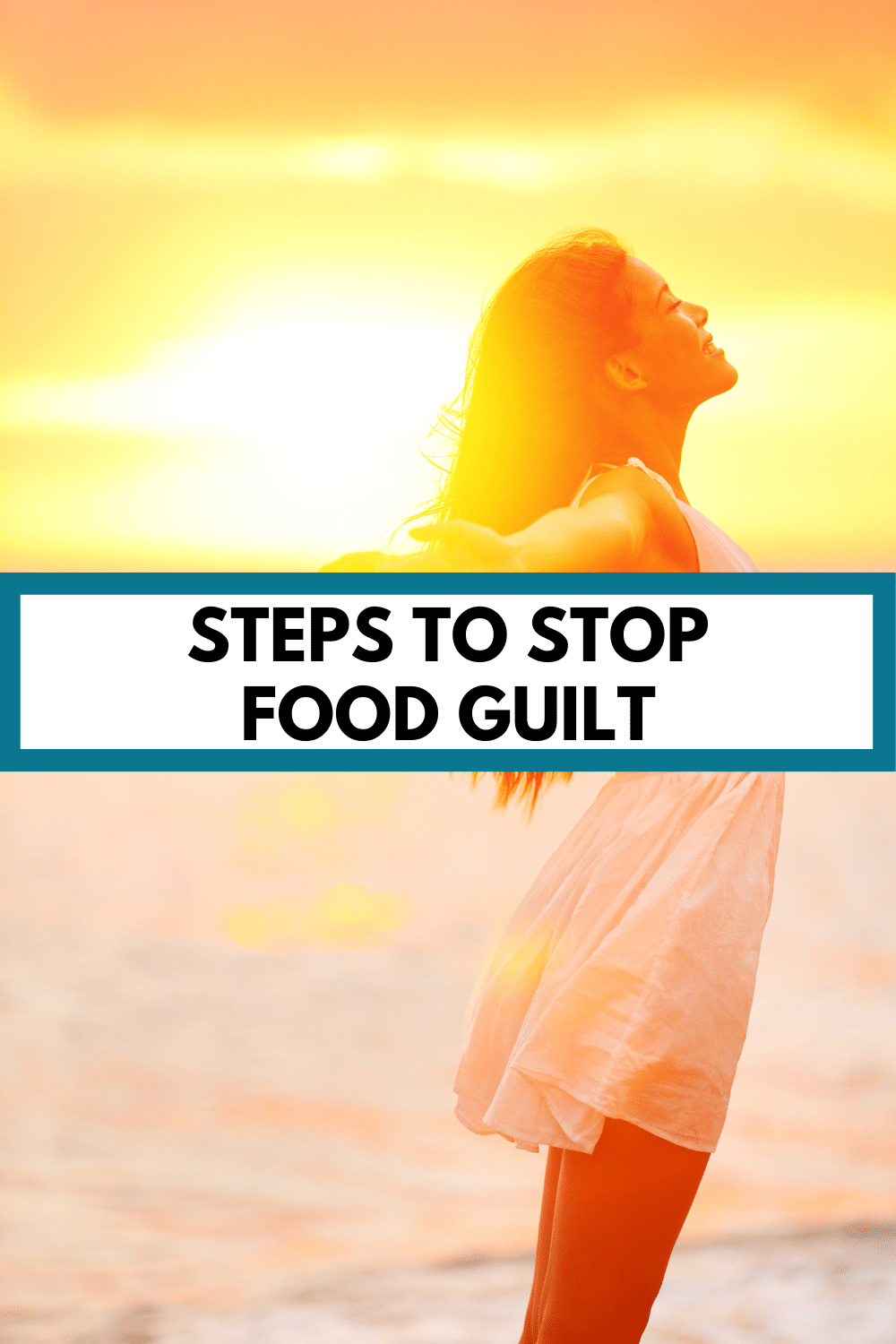 golden-hued picture of a woman at the beach, arms spread and feeling free, with a text overlay that reads, "steps to stop food guilt"