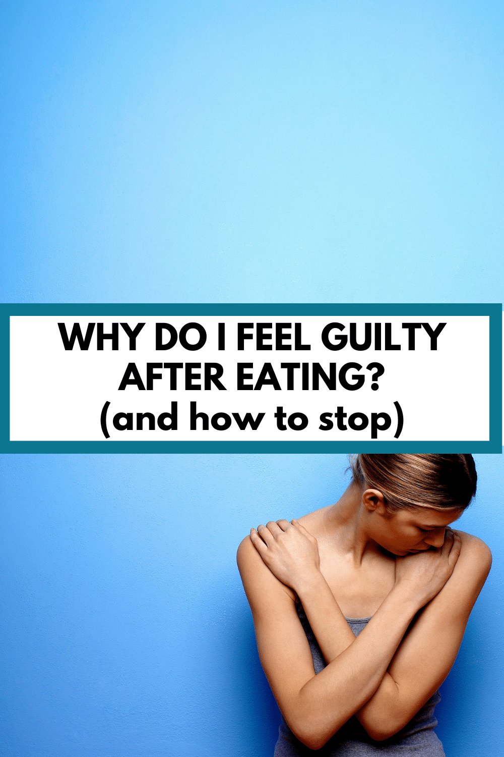 blue background with a woman looking down sad and ashamed with text overlay that reads, "why do I feel guilty after eating? (and how to stop)"